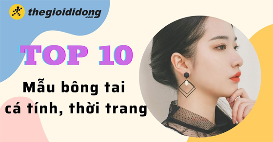Top 10 mẫu bông tai cá tính thời trang nhất năm 2022 không nên bỏ lỡ - Thegioididong.com
